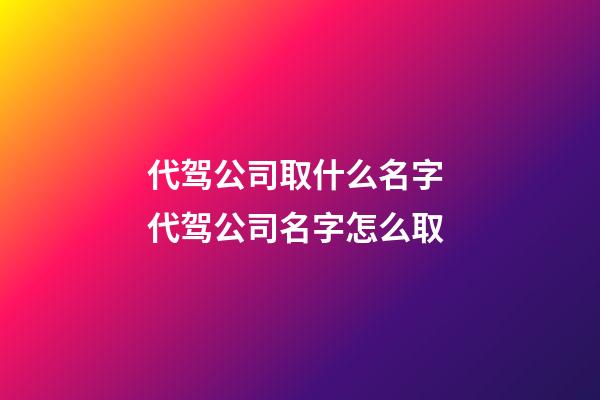 代驾公司取什么名字 代驾公司名字怎么取-第1张-公司起名-玄机派